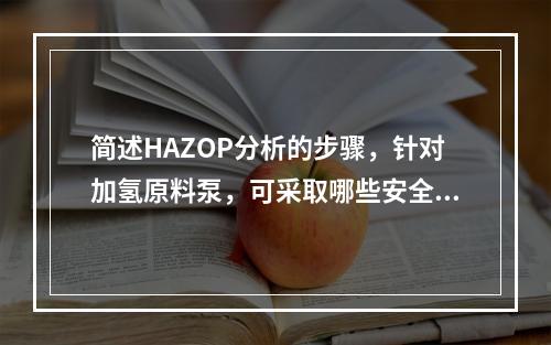 简述HAZOP分析的步骤，针对加氢原料泵，可采取哪些安全技术