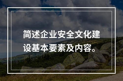 简述企业安全文化建设基本要素及内容。