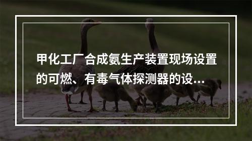 甲化工厂合成氨生产装置现场设置的可燃、有毒气体探测器的设置是