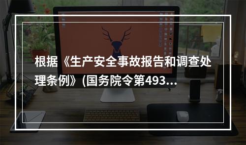 根据《生产安全事故报告和调查处理条例》(国务院令第493号)