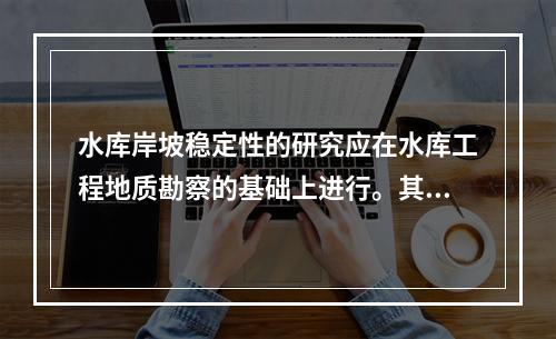 水库岸坡稳定性的研究应在水库工程地质勘察的基础上进行。其分