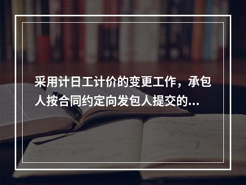 采用计日工计价的变更工作，承包人按合同约定向发包人提交的复核