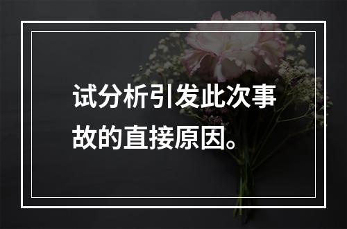 试分析引发此次事故的直接原因。