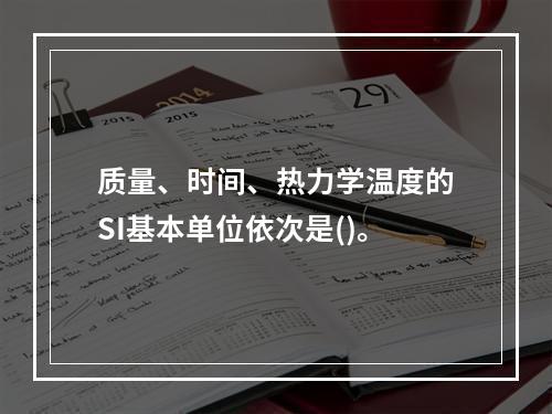 质量、时间、热力学温度的SI基本单位依次是()。