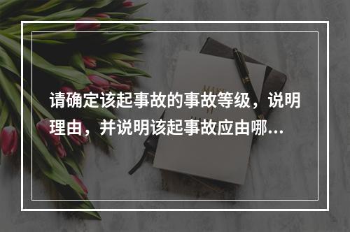 请确定该起事故的事故等级，说明理由，并说明该起事故应由哪一级