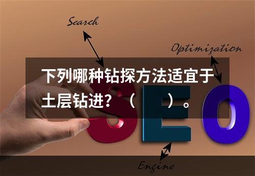 下列哪种钻探方法适宜于土层钻进？（　　）。