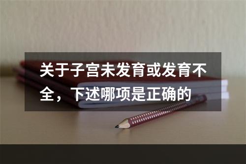 关于子宫未发育或发育不全，下述哪项是正确的