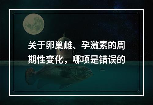 关于卵巢雌、孕激素的周期性变化，哪项是错误的