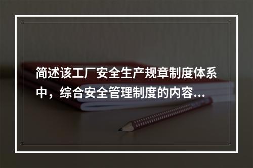 简述该工厂安全生产规章制度体系中，综合安全管理制度的内容。