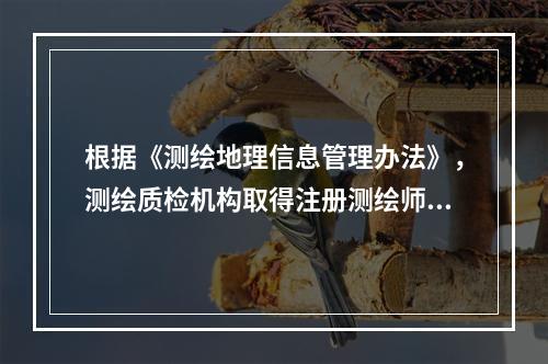 根据《测绘地理信息管理办法》，测绘质检机构取得注册测绘师资格