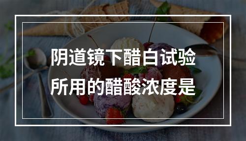 阴道镜下醋白试验所用的醋酸浓度是