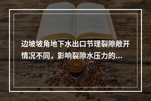 边坡坡角地下水出口节理裂隙敞开情况不同，影响裂隙水压力的大