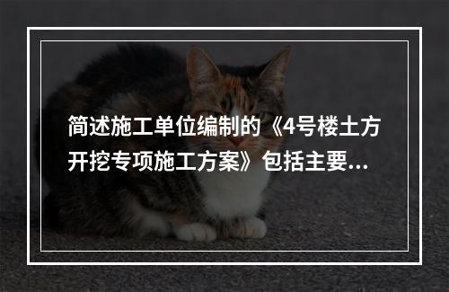 简述施工单位编制的《4号楼土方开挖专项施工方案》包括主要内容