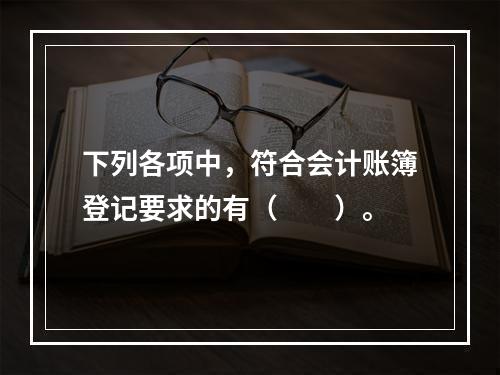 下列各项中，符合会计账簿登记要求的有（　　）。