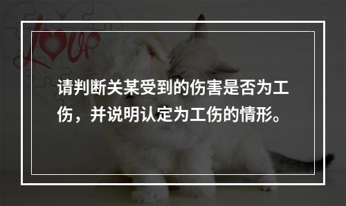 请判断关某受到的伤害是否为工伤，并说明认定为工伤的情形。