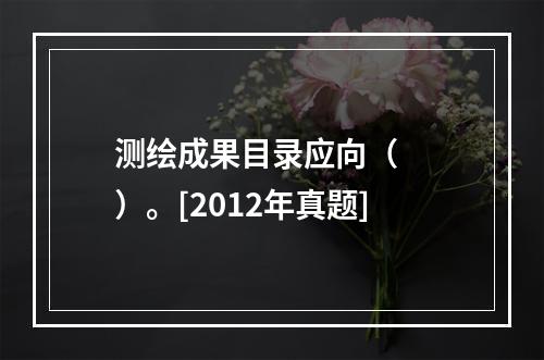 测绘成果目录应向（　　）。[2012年真题]