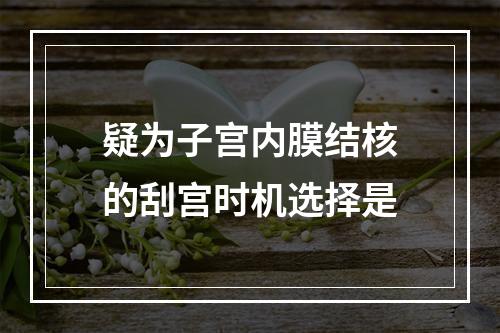 疑为子宫内膜结核的刮宫时机选择是