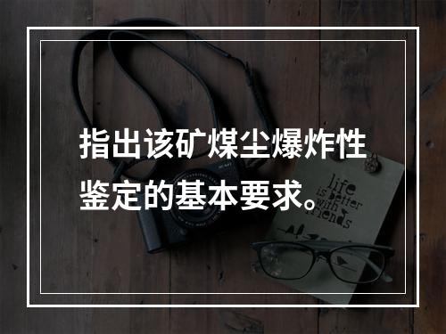 指出该矿煤尘爆炸性鉴定的基本要求。