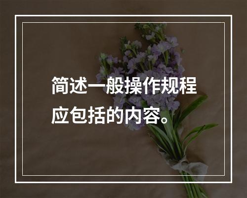 简述一般操作规程应包括的内容。