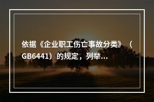 依据《企业职工伤亡事故分类》（GB6441）的规定，列举该露