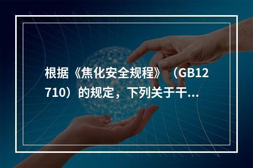 根据《焦化安全规程》（GB12710）的规定，下列关于干熄焦