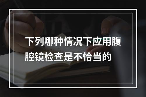 下列哪种情况下应用腹腔镜检查是不恰当的