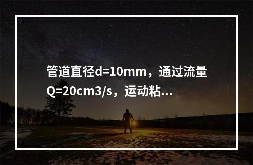 管道直径d=10mm，通过流量Q=20cm3/s，运动粘滞系