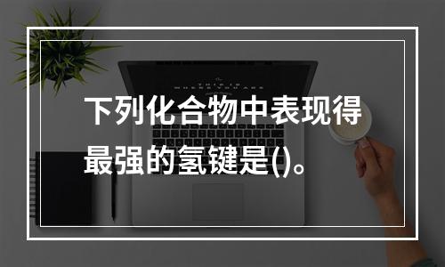 下列化合物中表现得最强的氢键是()。