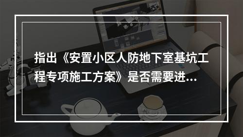 指出《安置小区人防地下室基坑工程专项施工方案》是否需要进行专