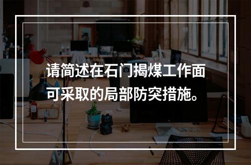 请简述在石门揭煤工作面可采取的局部防突措施。