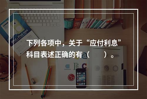 下列各项中，关于“应付利息”科目表述正确的有（　　）。