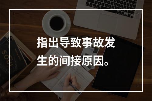 指出导致事故发生的间接原因。