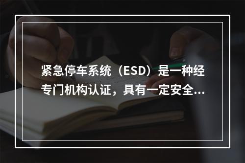 紧急停车系统（ESD）是一种经专门机构认证，具有一定安全等级