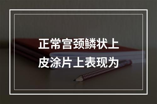 正常宫颈鳞状上皮涂片上表现为