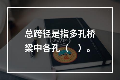 总跨径是指多孔桥梁中各孔（　）。