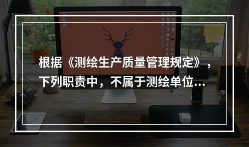 根据《测绘生产质量管理规定》，下列职责中，不属于测绘单位法