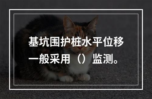 基坑围护桩水平位移一般采用（）监测。