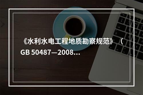 《水利水电工程地质勘察规范》（GB 50487—2008。