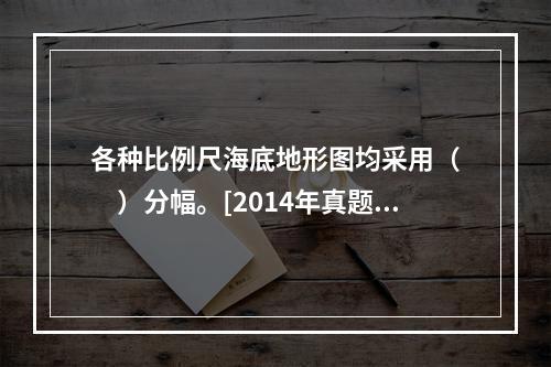 各种比例尺海底地形图均采用（　　）分幅。[2014年真题]