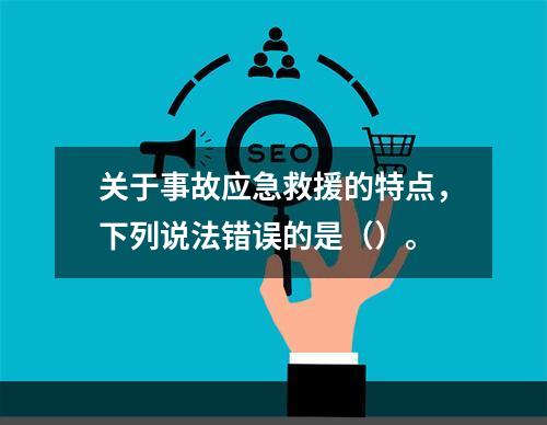 关于事故应急救援的特点，下列说法错误的是（）。