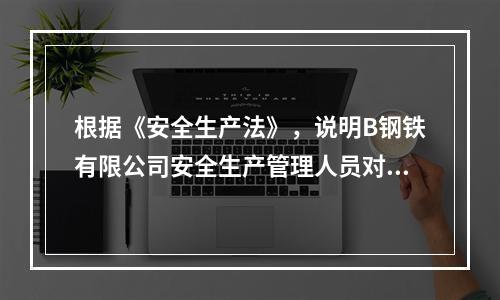 根据《安全生产法》，说明B钢铁有限公司安全生产管理人员对除盐