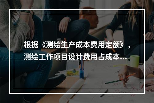 根据《测绘生产成本费用定额》，测绘工作项目设计费用占成本费