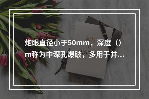 炮眼直径小于50mm，深度（）m称为中深孔爆破，多用于井筒及