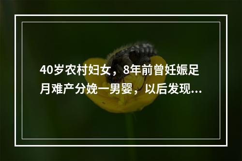 40岁农村妇女，8年前曾妊娠足月难产分娩一男婴，以后发现阴道