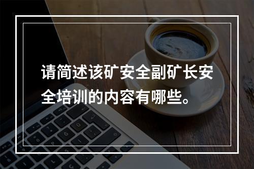 请简述该矿安全副矿长安全培训的内容有哪些。