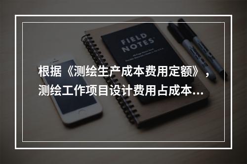 根据《测绘生产成本费用定额》，测绘工作项目设计费用占成本费