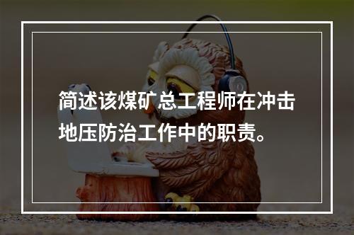 简述该煤矿总工程师在冲击地压防治工作中的职责。