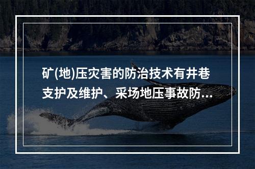 矿(地)压灾害的防治技术有井巷支护及维护、采场地压事故防治技