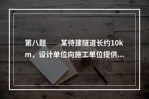 第八题　　某待建隧道长约10km，设计单位向施工单位提供的