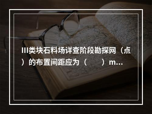 Ⅲ类块石料场详查阶段勘探网（点）的布置间距应为（　　）m。